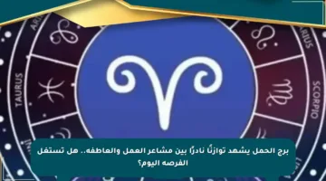 برج الحمل يشهد توازنًا نادرًا بين مشاعر العمل والعاطفة.. هل تستغل الفرصة اليوم؟